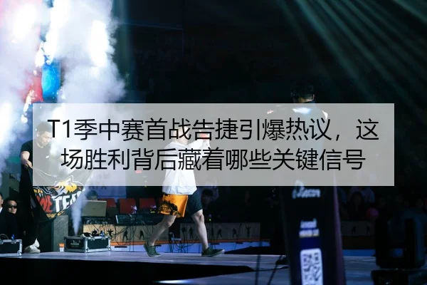 T1季中赛首战告捷引爆热议，这场胜利背后藏着哪些关键信号