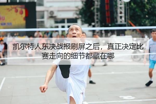 凯尔特人东决战报刷屏之后，真正决定比赛走向的细节都藏在哪