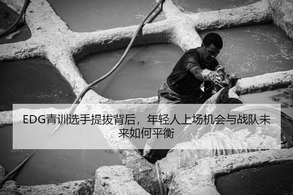 EDG青训选手提拔背后，年轻人上场机会与战队未来如何平衡