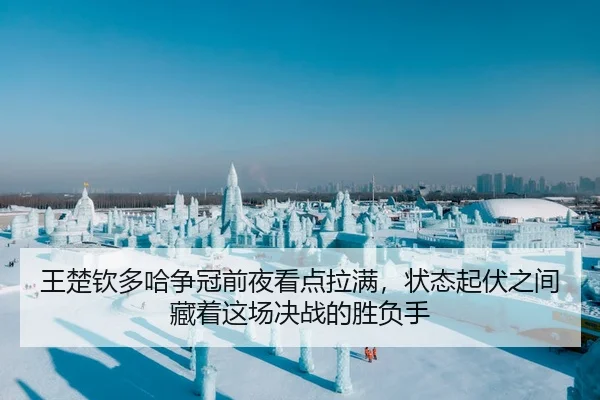 王楚钦多哈争冠前夜看点拉满，状态起伏之间藏着这场决战的胜负手