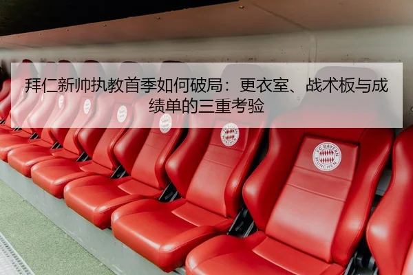 拜仁新帅执教首季如何破局：更衣室、战术板与成绩单的三重考验